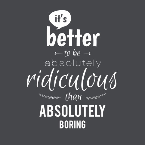 Better to be ridiculous than boring - black